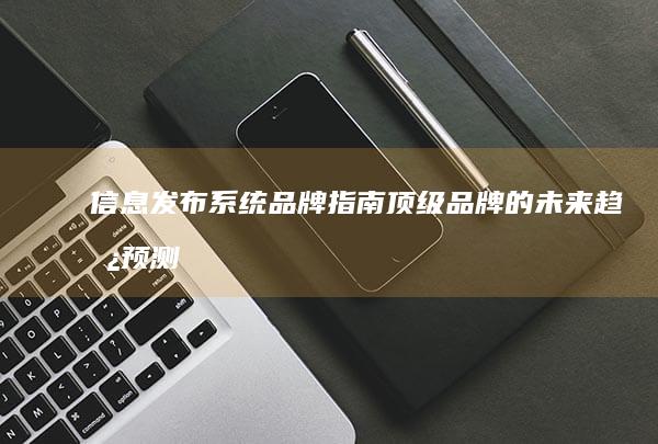 信息发布系统品牌指南：顶级品牌的未来趋势预测