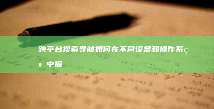 跨平台搜索导航：如何在不同设备和操作系统中保持一致性 (跨平台搜索导航怎么弄)