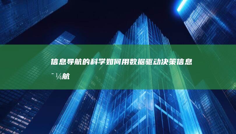 信息导航的科学：如何用数据驱动决策 (信息导航的科学性原理)